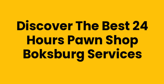 Discover the Best 24 Hours Pawn Shop Boksburg Services