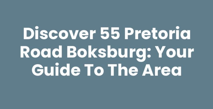 Discover 55 Pretoria Road Boksburg: Your Guide to the Area