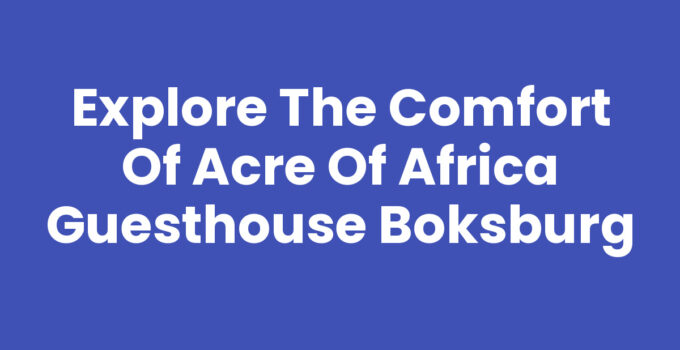 Explore the Comfort of Acre Of Africa Guesthouse Boksburg