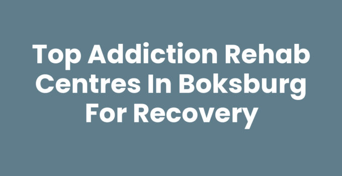 Top Addiction Rehab Centres in Boksburg for Recovery