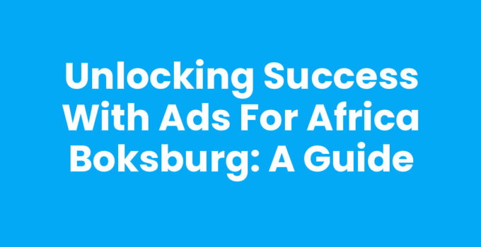 Unlocking Success with Ads For Africa Boksburg: A Guide