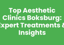 Top Aesthetic Clinics Boksburg: Expert Treatments & Insights