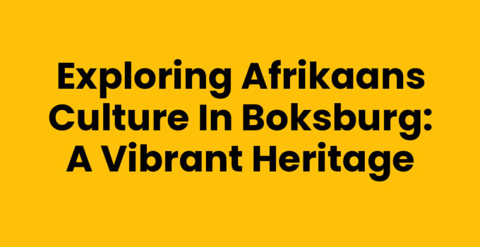 Exploring Afrikaans Culture in Boksburg: A Vibrant Heritage