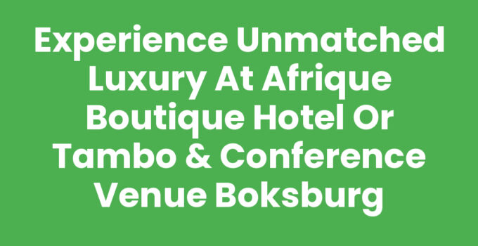 Experience Unmatched Luxury at Afrique Boutique Hotel Or Tambo & Conference Venue Boksburg