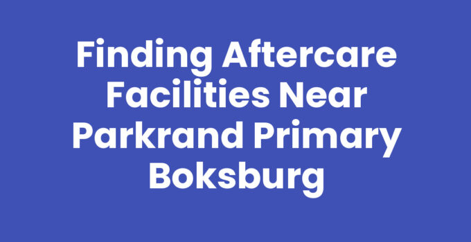Finding Aftercare Facilities Near Parkrand Primary Boksburg