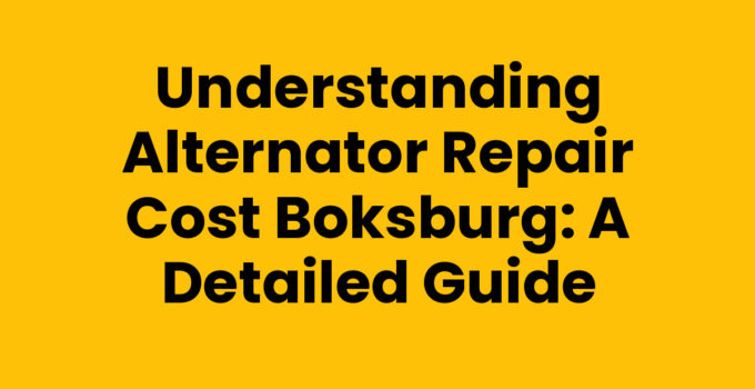 Understanding Alternator Repair Cost Boksburg: A Detailed Guide