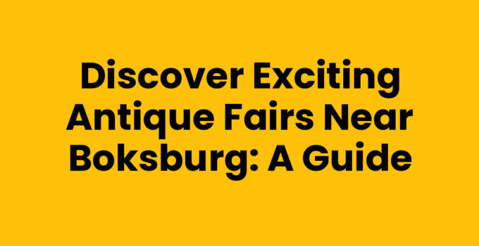 Discover Exciting Antique Fairs Near Boksburg: A Guide