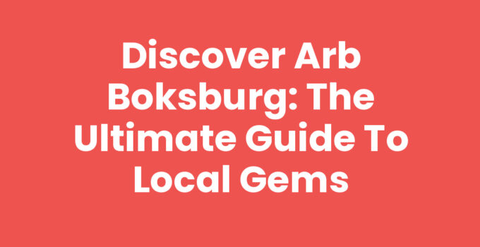 Discover Arb Boksburg: The Ultimate Guide to Local Gems