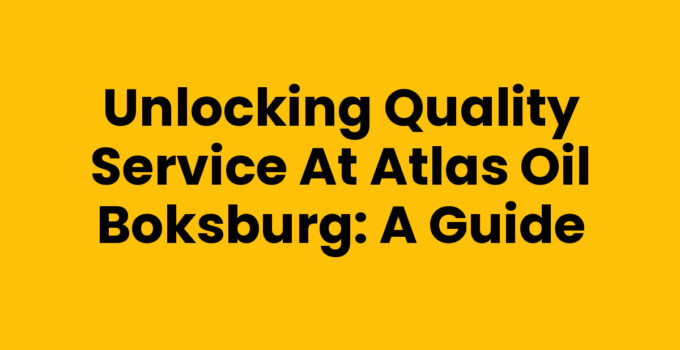 Unlocking Quality Service at Atlas Oil Boksburg: A Guide