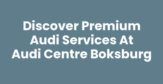 Discover Premium Audi Services at Audi Centre Boksburg