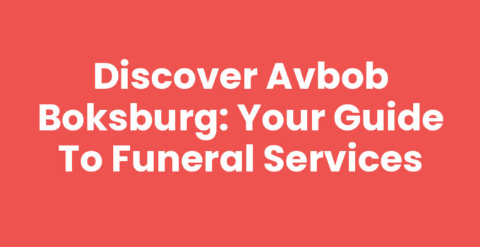 Discover Avbob Boksburg: Your Guide to Funeral Services