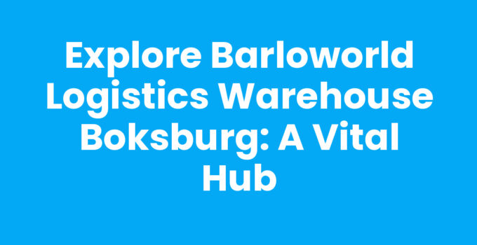 Explore Barloworld Logistics Warehouse Boksburg: A Vital Hub