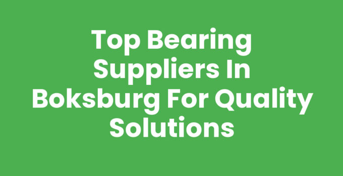 Top Bearing Suppliers in Boksburg for Quality Solutions
