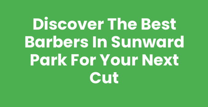 Discover the Best Barbers in Sunward Park for Your Next Cut