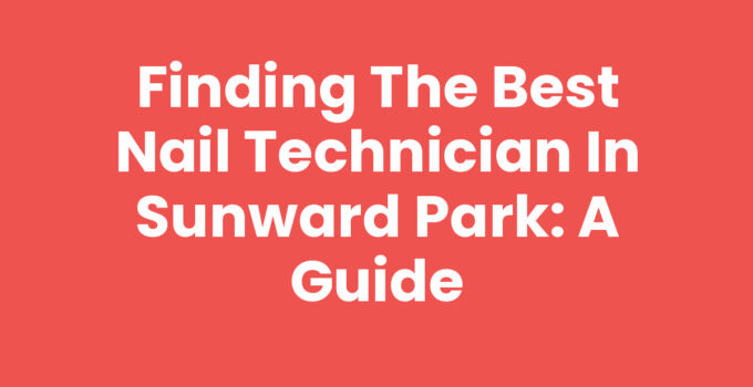 Finding the Best Nail Technician in Sunward Park: A Guide