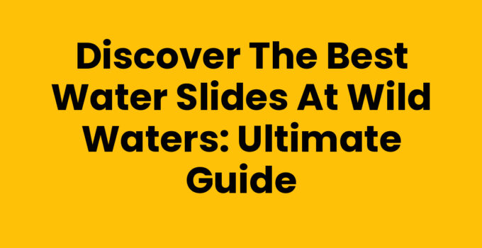 Discover the Best Water Slides at Wild Waters: Ultimate Guide