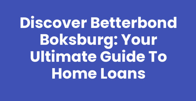 Discover Betterbond Boksburg: Your Ultimate Guide to Home Loans