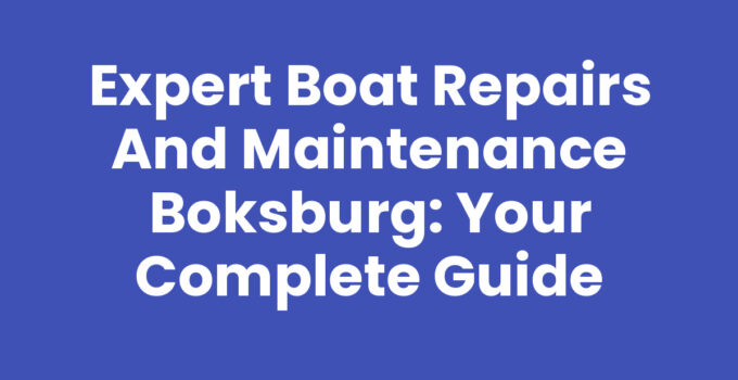 Expert Boat Repairs and Maintenance Boksburg: Your Complete Guide