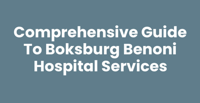 Comprehensive Guide to Boksburg Benoni Hospital Services