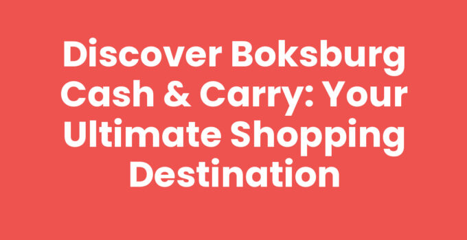 Discover Boksburg Cash & Carry: Your Ultimate Shopping Destination