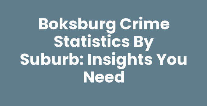 Boksburg Crime Statistics by Suburb: Insights You Need