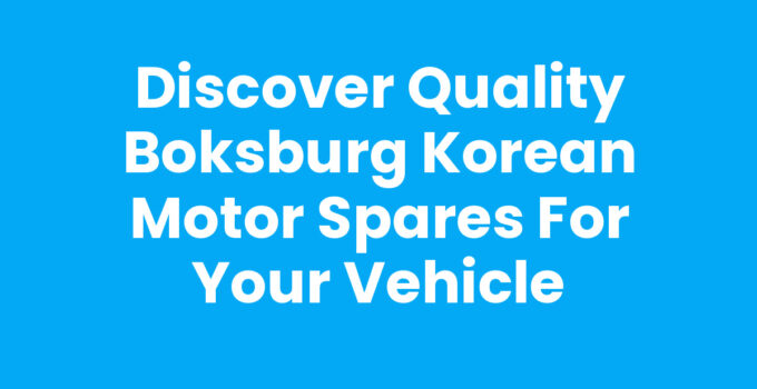 Discover Quality Boksburg Korean Motor Spares for Your Vehicle