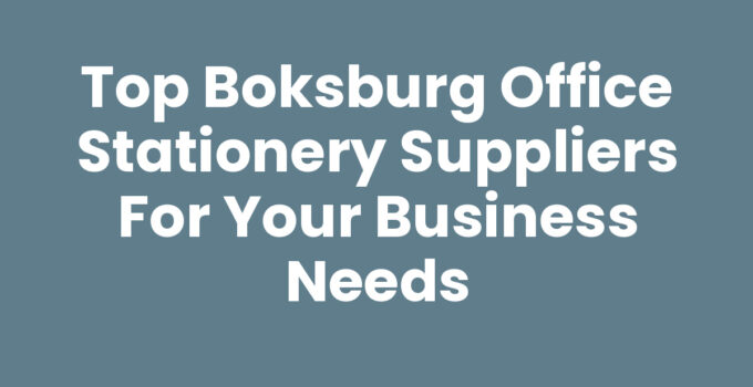 Top Boksburg Office Stationery Suppliers for Your Business Needs