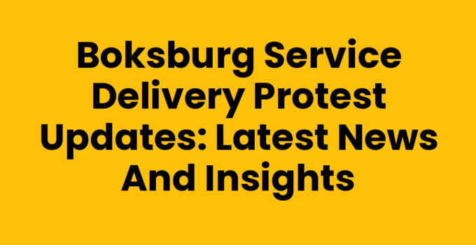 Boksburg Service Delivery Protest Updates: Latest News and Insights