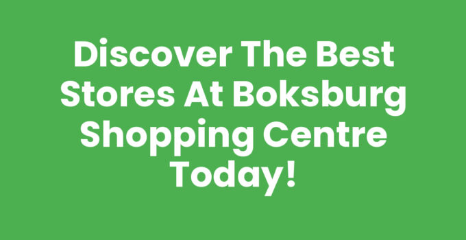 Discover the Best Stores at Boksburg Shopping Centre Today!