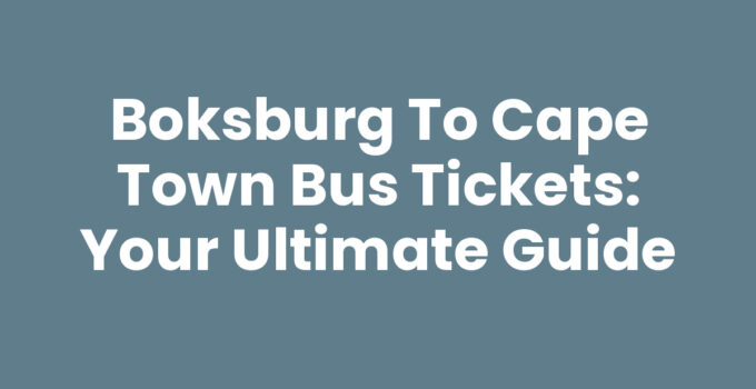 Boksburg to Cape Town Bus Tickets: Your Ultimate Guide