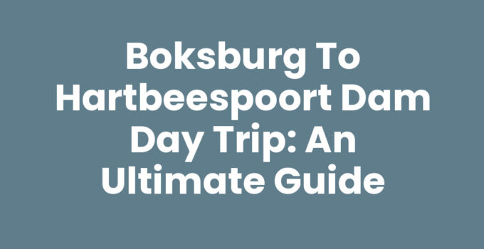Boksburg to Hartbeespoort Dam Day Trip: An Ultimate Guide