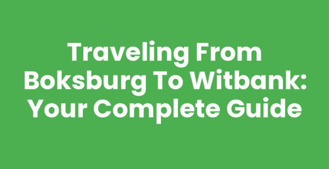 Traveling from Boksburg To Witbank: Your Complete Guide