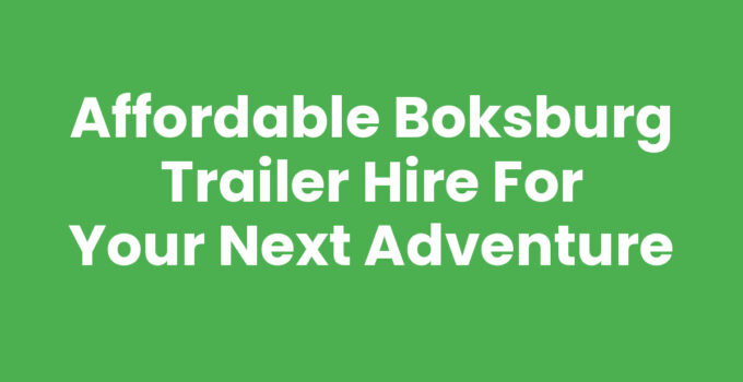 Affordable Boksburg Trailer Hire for Your Next Adventure