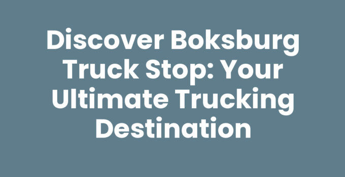 Discover Boksburg Truck Stop: Your Ultimate Trucking Destination