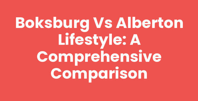 Boksburg vs Alberton Lifestyle: A Comprehensive Comparison