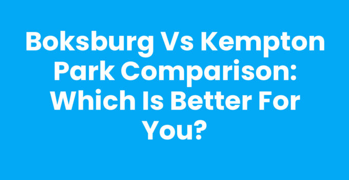 Boksburg vs Kempton Park Comparison: Which is Better for You?