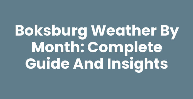 Boksburg Weather by Month: Complete Guide and Insights