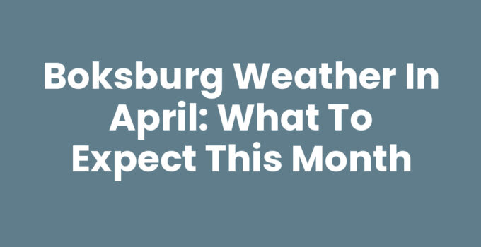 Boksburg Weather in April: What to Expect This Month