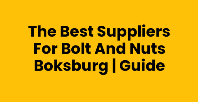 The Best Suppliers for Bolt And Nuts Boksburg | Guide