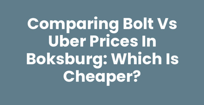 Comparing Bolt vs Uber Prices in Boksburg: Which Is Cheaper?