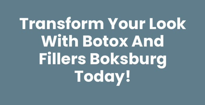Transform Your Look with Botox and Fillers Boksburg Today!