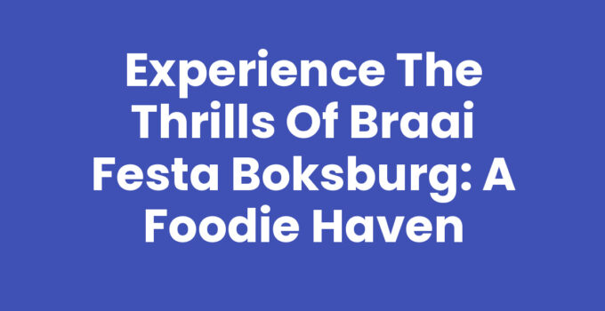 Experience the Thrills of Braai Festa Boksburg: A Foodie Haven