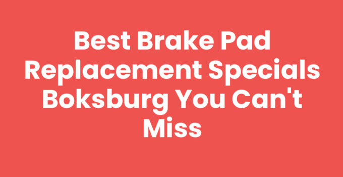 Best Brake Pad Replacement Specials Boksburg You Can’t Miss