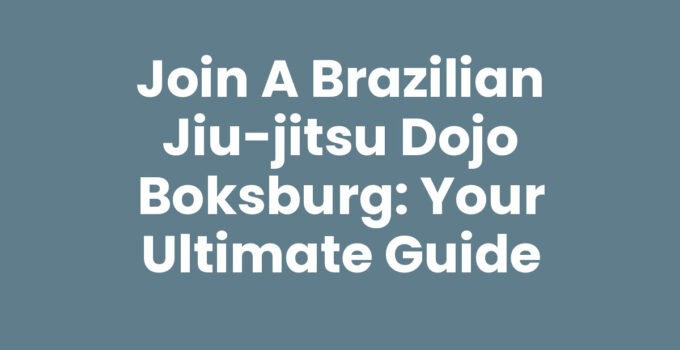 Join a Brazilian Jiu-Jitsu Dojo Boksburg: Your Ultimate Guide