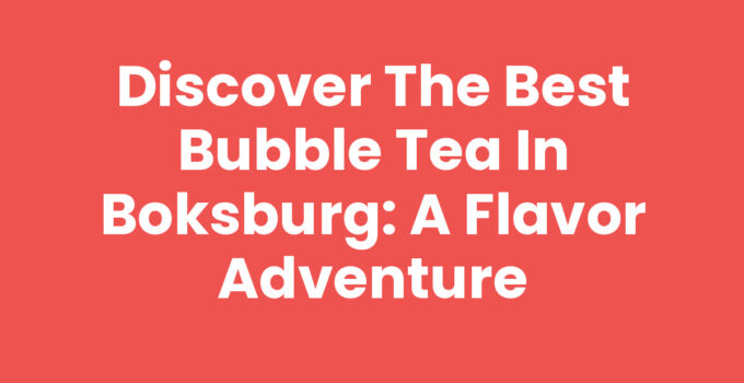 Discover the Best Bubble Tea in Boksburg: A Flavor Adventure