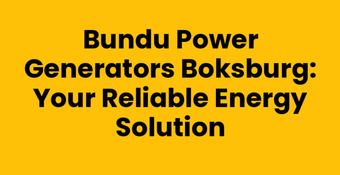Bundu Power Generators Boksburg: Your Reliable Energy Solution