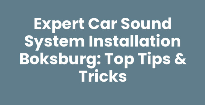 Expert Car Sound System Installation Boksburg: Top Tips & Tricks
