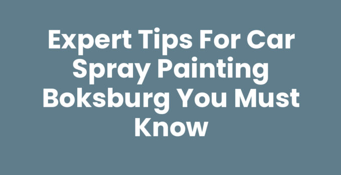 Expert Tips for Car Spray Painting Boksburg You Must Know