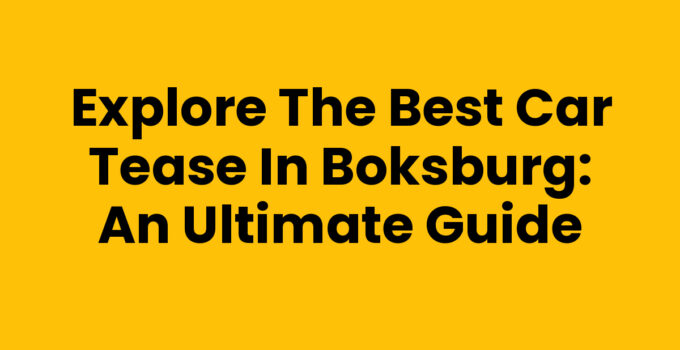 Explore the Best Car Tease in Boksburg: An Ultimate Guide