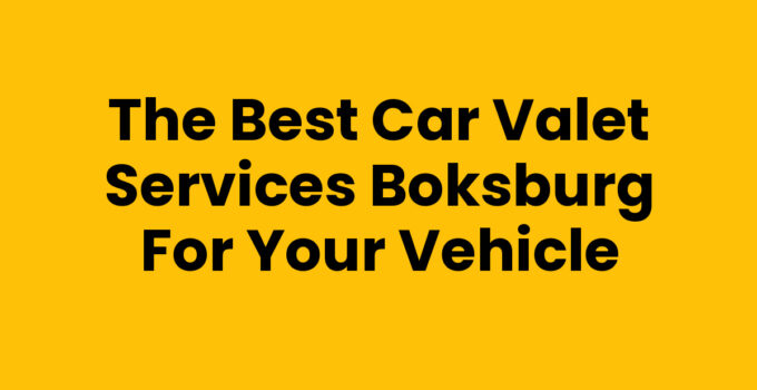 The Best Car Valet Services Boksburg for Your Vehicle